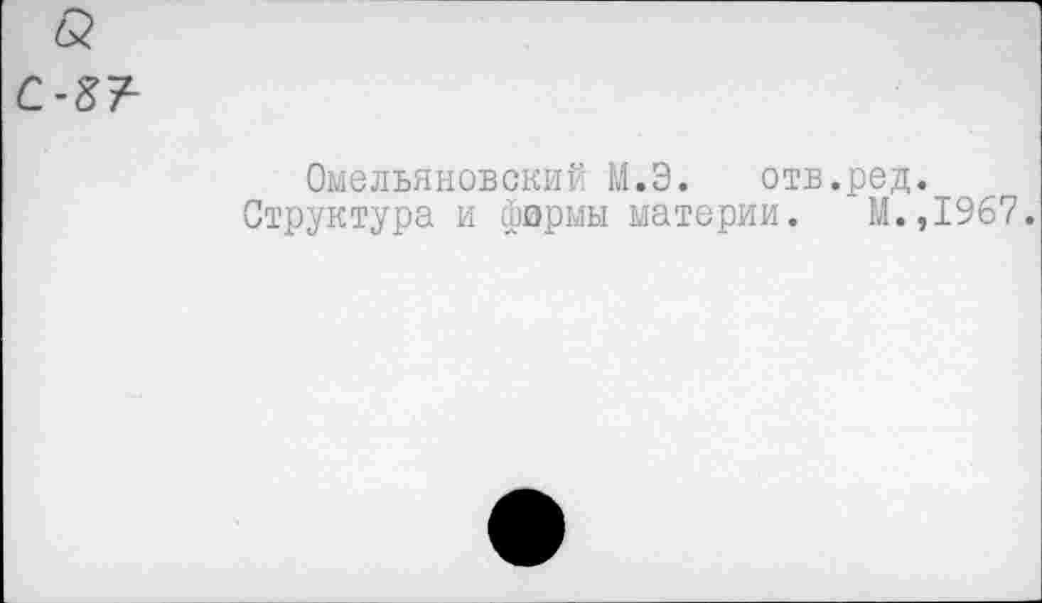 ﻿С-87-
Омельяновский М.Э. отв.ред.
Структура и фирмы материи. М.,1967